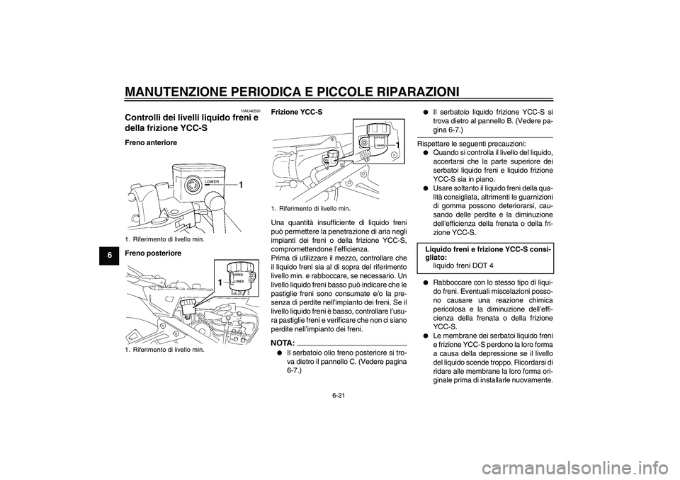 YAMAHA FJR1300AS 2008  Manuale duso (in Italian) MANUTENZIONE PERIODICA E PICCOLE RIPARAZIONI
6-21
6
HAU40591
Controlli dei livelli liquido freni e 
della frizione YCC-S Freno anteriore
Freno posterioreFrizione YCC-S
Una quantità insufficiente di l