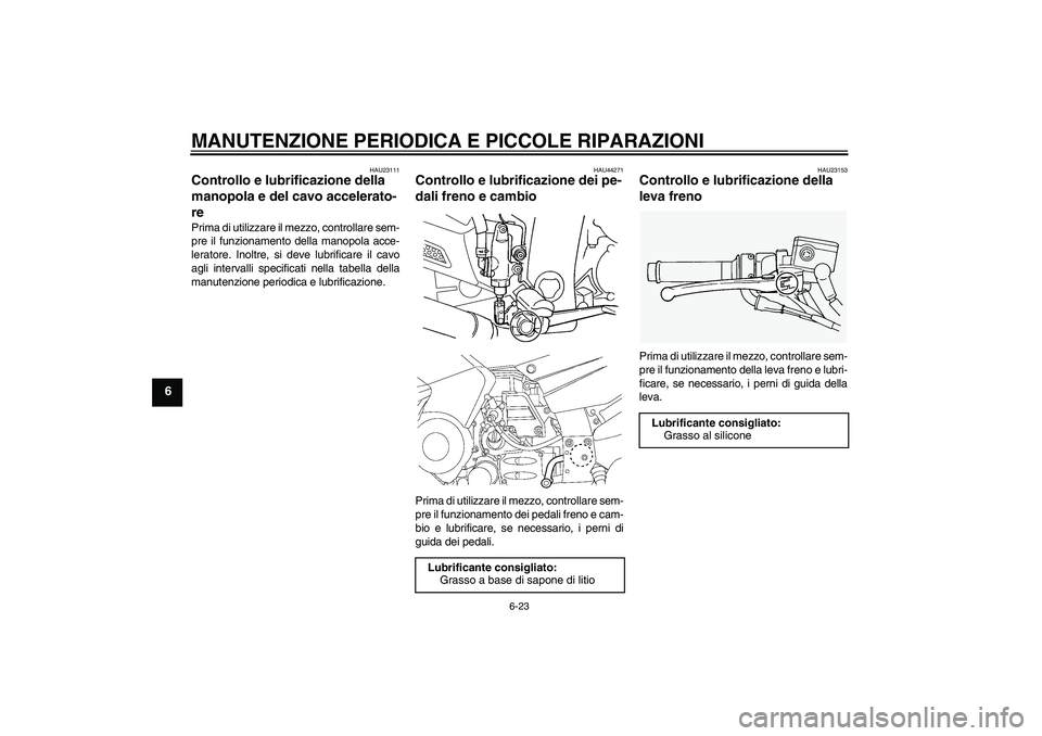 YAMAHA FJR1300AS 2008  Manuale duso (in Italian) MANUTENZIONE PERIODICA E PICCOLE RIPARAZIONI
6-23
6
HAU23111
Controllo e lubrificazione della 
manopola e del cavo accelerato-
re Prima di utilizzare il mezzo, controllare sem-
pre il funzionamento de