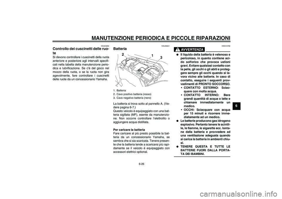 YAMAHA FJR1300AS 2008  Manuale duso (in Italian) MANUTENZIONE PERIODICA E PICCOLE RIPARAZIONI
6-26
6
HAU23290
Controllo dei cuscinetti delle ruo-
te Si devono controllare i cuscinetti della ruota
anteriore e posteriore agli intervalli specifi-
cati 