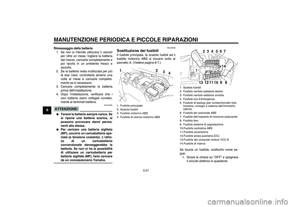 YAMAHA FJR1300AS 2008  Manuale duso (in Italian) MANUTENZIONE PERIODICA E PICCOLE RIPARAZIONI
6-27
6
Rimessaggio della batteria
1. Se non si intende utilizzare il veicolo
per oltre un mese, togliere la batteria
dal mezzo, caricarla completamente e
p