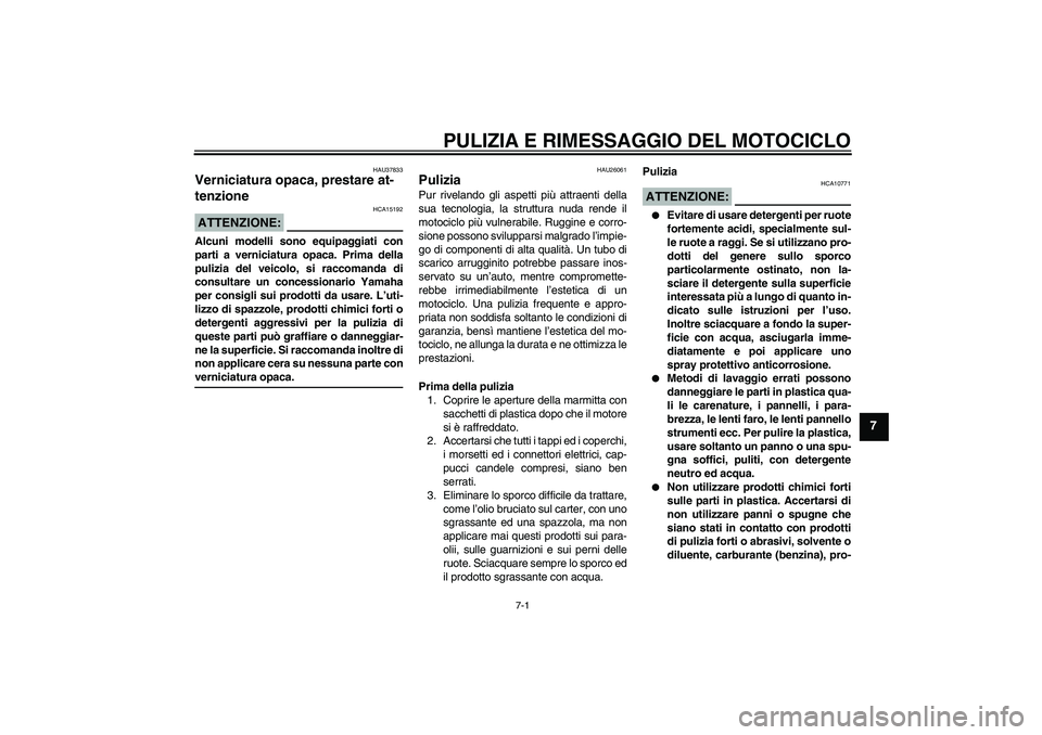 YAMAHA FJR1300AS 2008  Manuale duso (in Italian) PULIZIA E RIMESSAGGIO DEL MOTOCICLO
7-1
7
HAU37833
Verniciatura opaca, prestare at-
tenzione ATTENZIONE:
HCA15192
Alcuni modelli sono equipaggiati con
parti a verniciatura opaca. Prima della
pulizia d