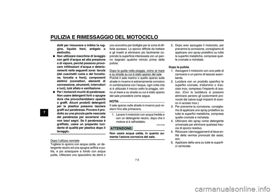 YAMAHA FJR1300AS 2008  Manuale duso (in Italian) PULIZIA E RIMESSAGGIO DEL MOTOCICLO
7-2
7
dotti per rimuovere o inibire la rug-
gine, liquido freni, antigelo o
elettrolito.

Non utilizzare macchine di lavaggio
con getti d’acqua ad alta pressione