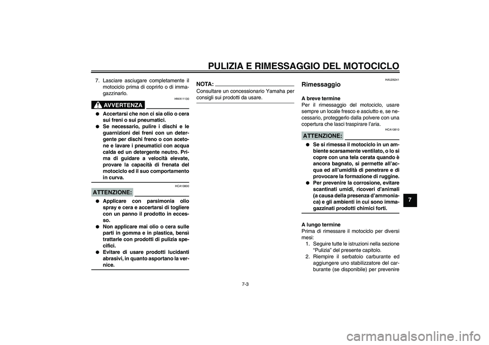 YAMAHA FJR1300AS 2008  Manuale duso (in Italian) PULIZIA E RIMESSAGGIO DEL MOTOCICLO
7-3
7
7. Lasciare asciugare completamente il
motociclo prima di coprirlo o di imma-
gazzinarlo.
AVVERTENZA
HWA11130

Accertarsi che non ci sia olio o cera
sui fren