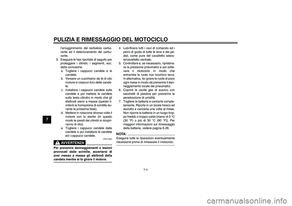 YAMAHA FJR1300AS 2008  Manuale duso (in Italian) PULIZIA E RIMESSAGGIO DEL MOTOCICLO
7-4
7
l’arrugginimento del serbatoio carbu-
rante ed il deterioramento del carbu-
rante.
3. Eseguire le fasi riportate di seguito per
proteggere i cilindri, i seg