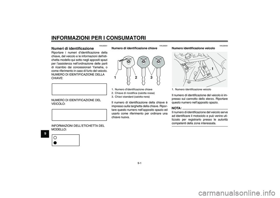 YAMAHA FJR1300AS 2008  Manuale duso (in Italian) INFORMAZIONI PER I CONSUMATORI
9-1
9
HAU26351
Numeri di identificazione Riportare i numeri d’identificazione della
chiave, del veicolo e le informazioni dell’eti-
chetta modello qui sotto negli ap