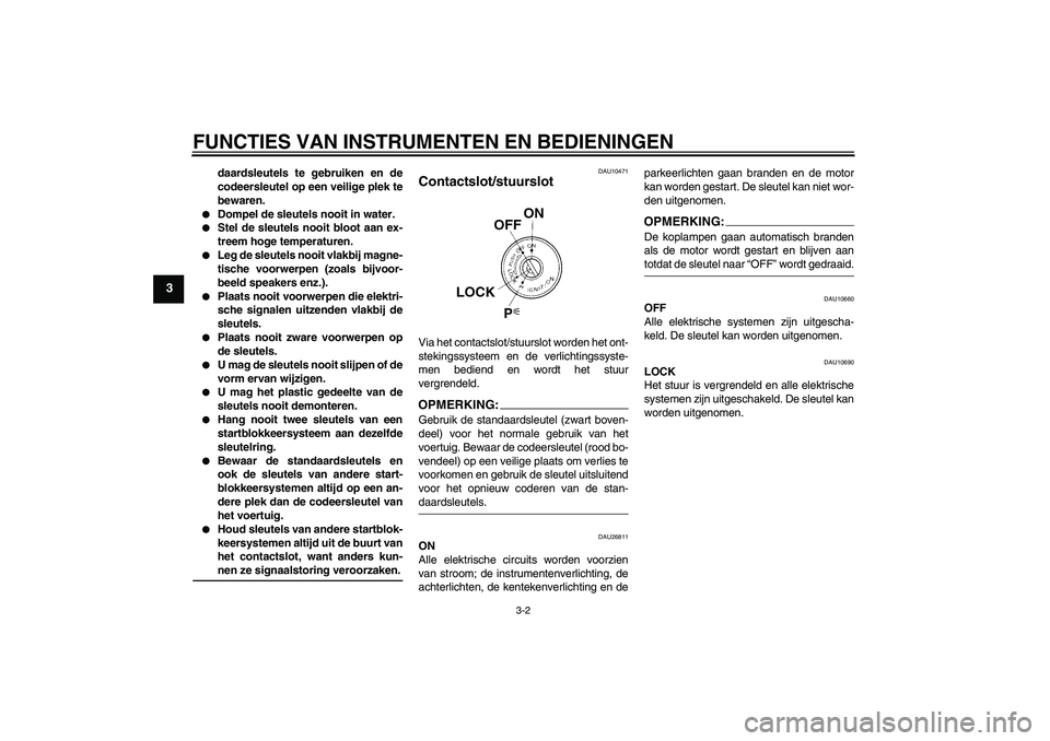 YAMAHA FJR1300AS 2008  Instructieboekje (in Dutch) FUNCTIES VAN INSTRUMENTEN EN BEDIENINGEN
3-2
3
daardsleutels te gebruiken en de
codeersleutel op een veilige plek te
bewaren.

Dompel de sleutels nooit in water.

Stel de sleutels nooit bloot aan ex