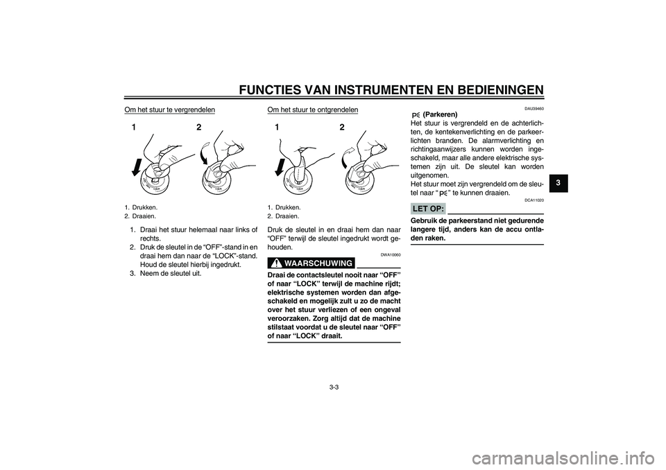 YAMAHA FJR1300AS 2008  Instructieboekje (in Dutch) FUNCTIES VAN INSTRUMENTEN EN BEDIENINGEN
3-3
3
Om het stuur te vergrendelen1. Draai het stuur helemaal naar links of
rechts.
2. Druk de sleutel in de “OFF”-stand in en
draai hem dan naar de “LOC