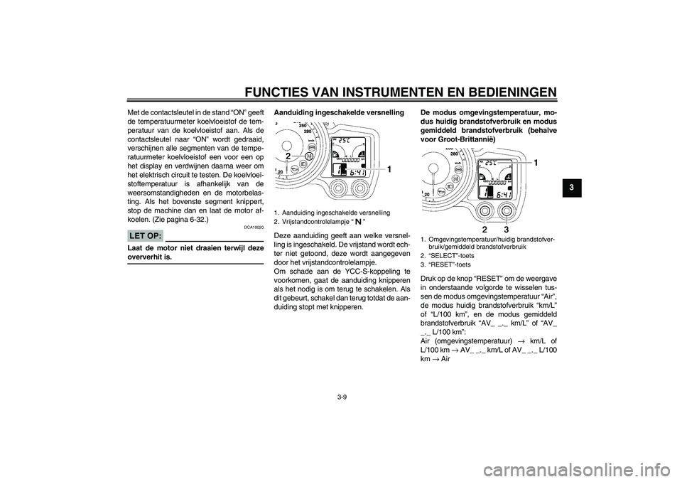 YAMAHA FJR1300AS 2008 Instructieboekje (in Dutch) FUNCTIES VAN INSTRUMENTEN EN BEDIENINGEN
3-9
3
Met de contactsleutel in de stand “ON” geeft
de temperatuurmeter koelvloeistof de tem-
peratuur van de koelvloeistof aan. Als de
contactsleutel naar YAMAHA FJR1300AS 2008 Instructieboekje (in Dutch) FUNCTIES VAN INSTRUMENTEN EN BEDIENINGEN
3-9
3
Met de contactsleutel in de stand “ON” geeft
de temperatuurmeter koelvloeistof de tem-
peratuur van de koelvloeistof aan. Als de
contactsleutel naar