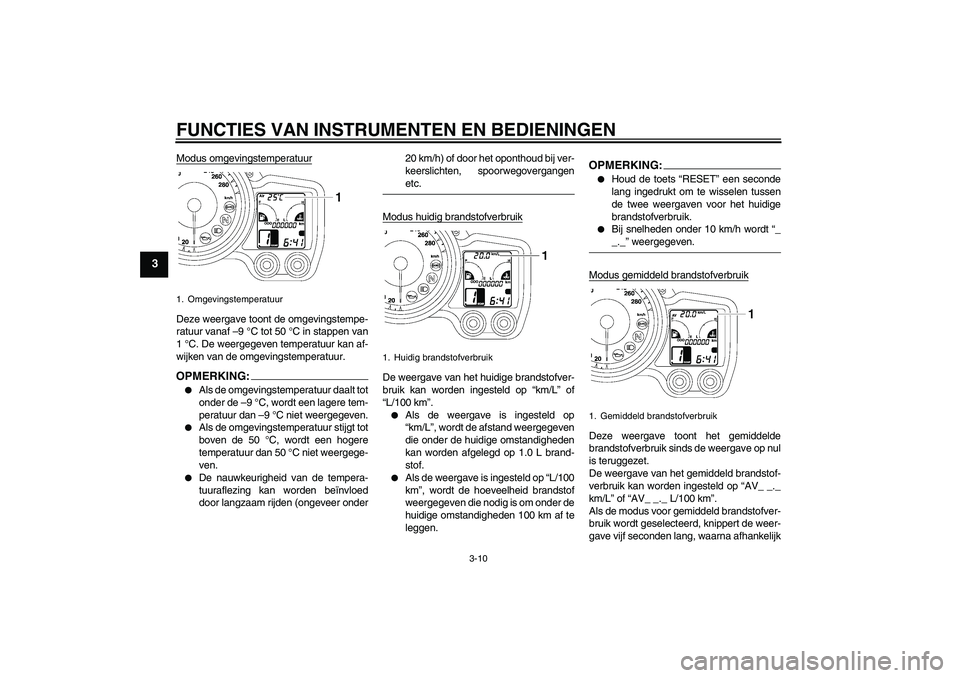 YAMAHA FJR1300AS 2008 Instructieboekje (in Dutch) FUNCTIES VAN INSTRUMENTEN EN BEDIENINGEN
3-10
3
Modus omgevingstemperatuurDeze weergave toont de omgevingstempe-
ratuur vanaf –9 °C tot 50 °C in stappen van
1 °C. De weergegeven temperatuur kan a YAMAHA FJR1300AS 2008 Instructieboekje (in Dutch) FUNCTIES VAN INSTRUMENTEN EN BEDIENINGEN
3-10
3
Modus omgevingstemperatuurDeze weergave toont de omgevingstempe-
ratuur vanaf –9 °C tot 50 °C in stappen van
1 °C. De weergegeven temperatuur kan a