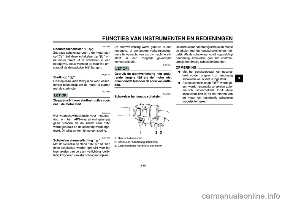 YAMAHA FJR1300AS 2008 Instructieboekje (in Dutch) FUNCTIES VAN INSTRUMENTEN EN BEDIENINGEN
3-15
3
DAU12660
Noodstopschakelaar“/”
Zet deze schakelaar voor u de motor start
op“”. Zet deze schakelaar op“” om
de motor direct uit te schakelen YAMAHA FJR1300AS 2008 Instructieboekje (in Dutch) FUNCTIES VAN INSTRUMENTEN EN BEDIENINGEN
3-15
3
DAU12660
Noodstopschakelaar“/”
Zet deze schakelaar voor u de motor start
op“”. Zet deze schakelaar op“” om
de motor direct uit te schakelen
