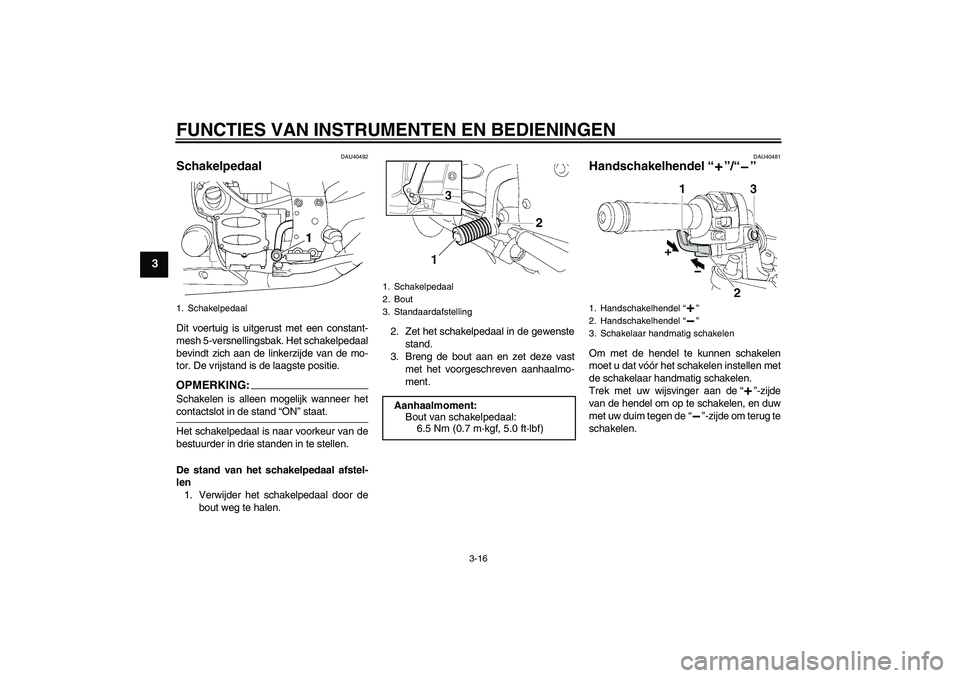 YAMAHA FJR1300AS 2008 Instructieboekje (in Dutch) FUNCTIES VAN INSTRUMENTEN EN BEDIENINGEN
3-16
3
DAU40492
Schakelpedaal Dit voertuig is uitgerust met een constant-
mesh 5-versnellingsbak. Het schakelpedaal
bevindt zich aan de linkerzijde van de mo-
YAMAHA FJR1300AS 2008 Instructieboekje (in Dutch) FUNCTIES VAN INSTRUMENTEN EN BEDIENINGEN
3-16
3
DAU40492
Schakelpedaal Dit voertuig is uitgerust met een constant-
mesh 5-versnellingsbak. Het schakelpedaal
bevindt zich aan de linkerzijde van de mo-