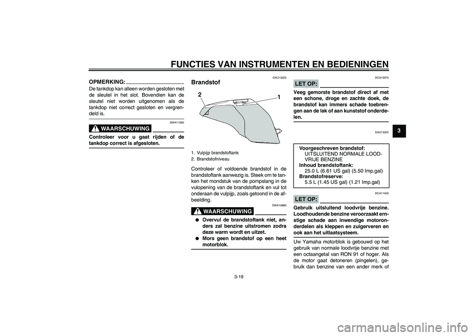 YAMAHA FJR1300AS 2008  Instructieboekje (in Dutch) FUNCTIES VAN INSTRUMENTEN EN BEDIENINGEN
3-19
3
OPMERKING:De tankdop kan alleen worden gesloten met
de sleutel in het slot. Bovendien kan de
sleutel niet worden uitgenomen als de
tankdop niet correct 