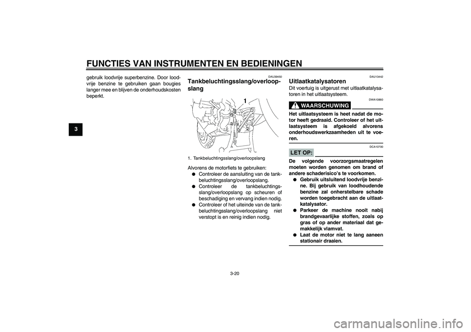 YAMAHA FJR1300AS 2008  Instructieboekje (in Dutch) FUNCTIES VAN INSTRUMENTEN EN BEDIENINGEN
3-20
3
gebruik loodvrije superbenzine. Door lood-
vrije benzine te gebruiken gaan bougies
langer mee en blijven de onderhoudskosten
beperkt.
DAU39450
Tankbeluc