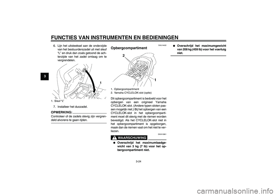 YAMAHA FJR1300AS 2008  Instructieboekje (in Dutch) FUNCTIES VAN INSTRUMENTEN EN BEDIENINGEN
3-24
3
6. Lijn het uitsteeksel aan de onderzijde
van het bestuurderszadel uit met sleuf
“L” en druk dan zoals getoond de ach-
terzijde van het zadel omlaag