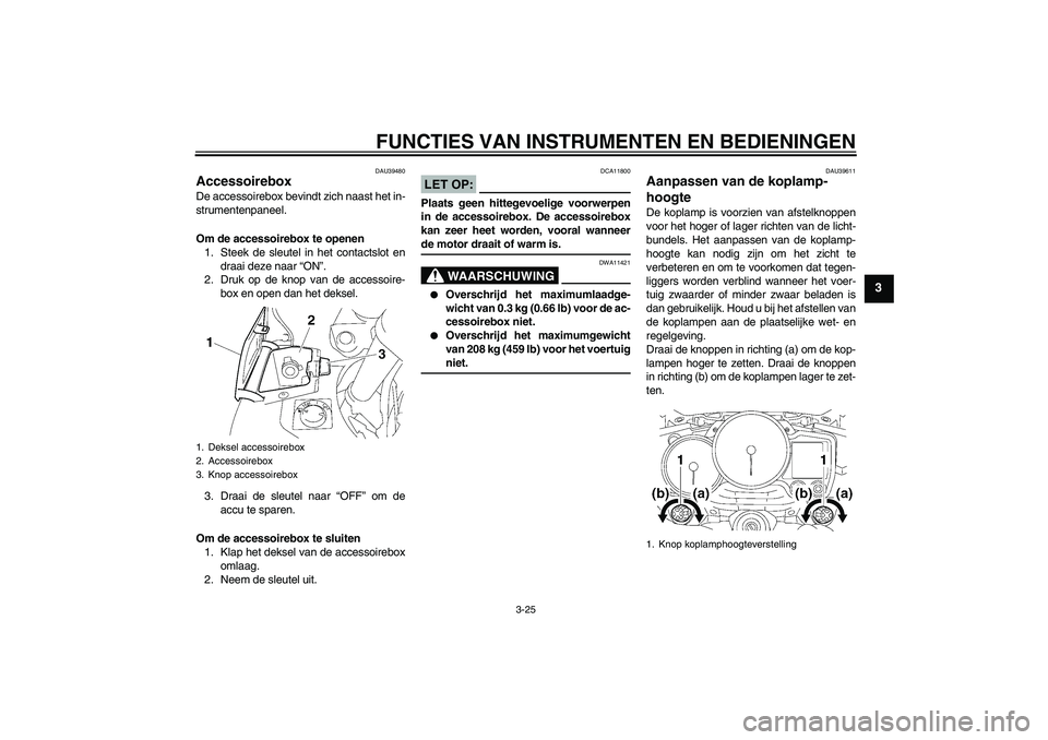 YAMAHA FJR1300AS 2008  Instructieboekje (in Dutch) FUNCTIES VAN INSTRUMENTEN EN BEDIENINGEN
3-25
3
DAU39480
Accessoirebox De accessoirebox bevindt zich naast het in-
strumentenpaneel.
Om de accessoirebox te openen
1. Steek de sleutel in het contactslo