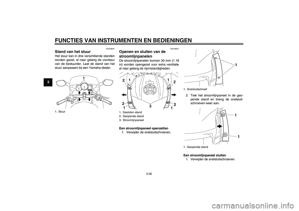 YAMAHA FJR1300AS 2008  Instructieboekje (in Dutch) FUNCTIES VAN INSTRUMENTEN EN BEDIENINGEN
3-26
3
DAU39641
Stand van het stuur Het stuur kan in drie verschillende standen
worden gezet, al naar gelang de voorkeur
van de bestuurder. Laat de stand van h