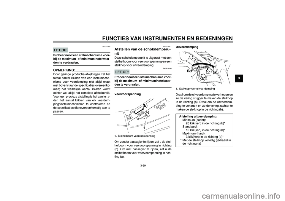 YAMAHA FJR1300AS 2008 Instructieboekje (in Dutch) FUNCTIES VAN INSTRUMENTEN EN BEDIENINGEN
3-29
3
LET OP:
DCA10100
Probeer nooit een stelmechanisme voor-
bij de maximum- of minimuminstelwaar-den te verdraaien.OPMERKING:Door geringe productie-afwijkin YAMAHA FJR1300AS 2008 Instructieboekje (in Dutch) FUNCTIES VAN INSTRUMENTEN EN BEDIENINGEN
3-29
3
LET OP:
DCA10100
Probeer nooit een stelmechanisme voor-
bij de maximum- of minimuminstelwaar-den te verdraaien.OPMERKING:Door geringe productie-afwijkin