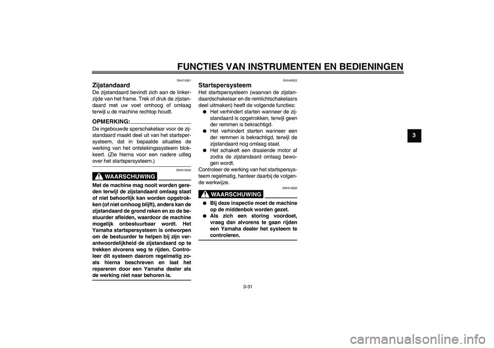 YAMAHA FJR1300AS 2008 Instructieboekje (in Dutch) FUNCTIES VAN INSTRUMENTEN EN BEDIENINGEN
3-31
3
DAU15301
Zijstandaard De zijstandaard bevindt zich aan de linker-
zijde van het frame. Trek of druk de zijstan-
daard met uw voet omhoog of omlaag
terwi YAMAHA FJR1300AS 2008 Instructieboekje (in Dutch) FUNCTIES VAN INSTRUMENTEN EN BEDIENINGEN
3-31
3
DAU15301
Zijstandaard De zijstandaard bevindt zich aan de linker-
zijde van het frame. Trek of druk de zijstan-
daard met uw voet omhoog of omlaag
terwi