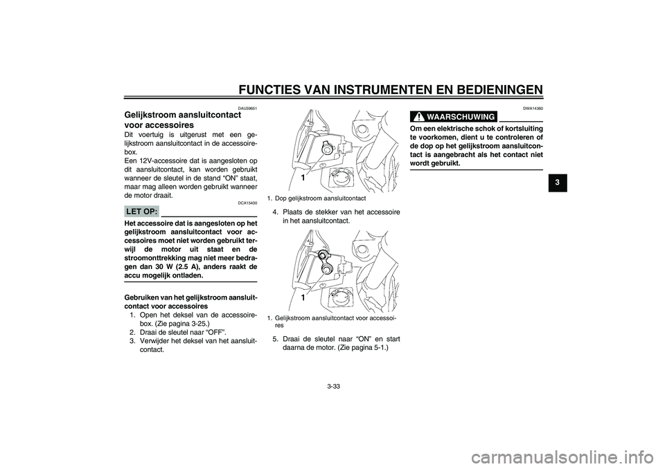 YAMAHA FJR1300AS 2008 Instructieboekje (in Dutch) FUNCTIES VAN INSTRUMENTEN EN BEDIENINGEN
3-33
3
DAU39651
Gelijkstroom aansluitcontact
voor accessoires Dit voertuig is uitgerust met een ge-
lijkstroom aansluitcontact in de accessoire-
box.
Een 12V- YAMAHA FJR1300AS 2008 Instructieboekje (in Dutch) FUNCTIES VAN INSTRUMENTEN EN BEDIENINGEN
3-33
3
DAU39651
Gelijkstroom aansluitcontact
voor accessoires Dit voertuig is uitgerust met een ge-
lijkstroom aansluitcontact in de accessoire-
box.
Een 12V-