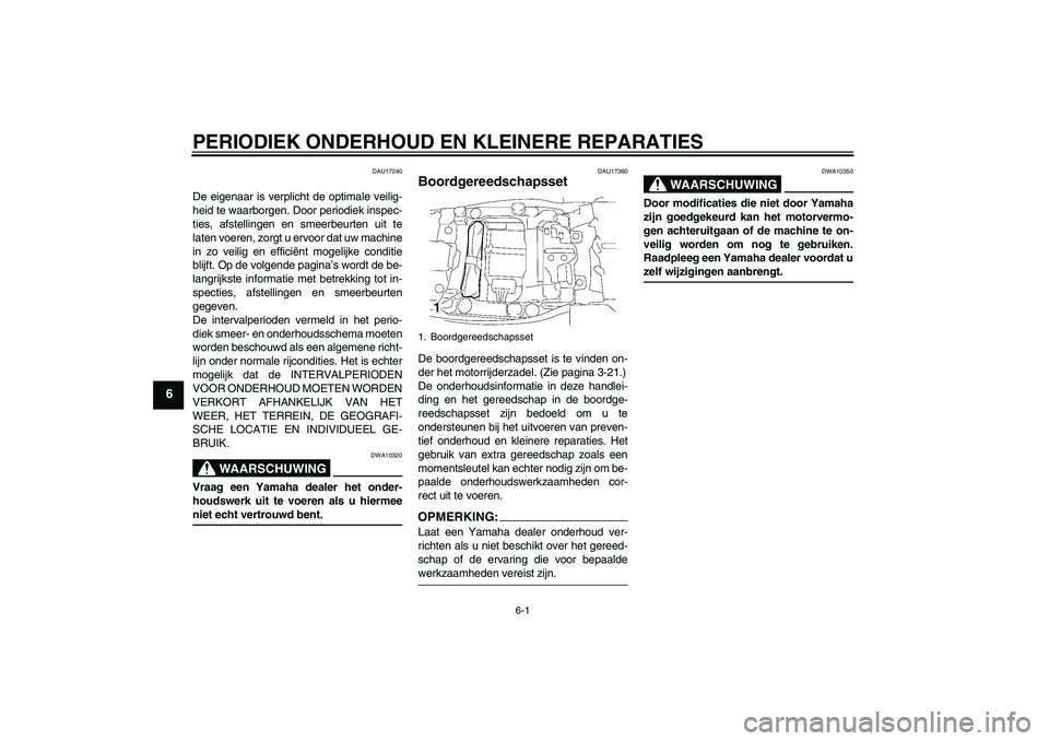 YAMAHA FJR1300AS 2008  Instructieboekje (in Dutch) PERIODIEK ONDERHOUD EN KLEINERE REPARATIES
6-1
6
DAU17240
De eigenaar is verplicht de optimale veilig-
heid te waarborgen. Door periodiek inspec-
ties, afstellingen en smeerbeurten uit te
laten voeren