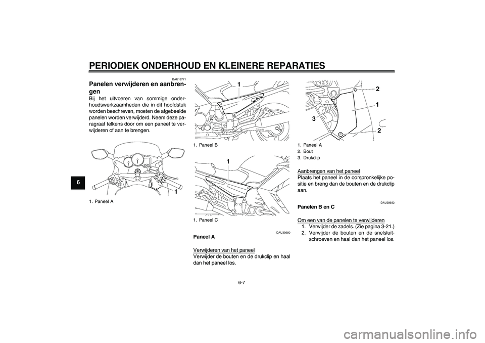 YAMAHA FJR1300AS 2008  Instructieboekje (in Dutch) PERIODIEK ONDERHOUD EN KLEINERE REPARATIES
6-7
6
DAU18771
Panelen verwijderen en aanbren-
gen Bij het uitvoeren van sommige onder-
houdswerkzaamheden die in dit hoofdstuk
worden beschreven, moeten de 
