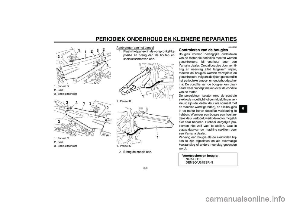 YAMAHA FJR1300AS 2008  Instructieboekje (in Dutch) PERIODIEK ONDERHOUD EN KLEINERE REPARATIES
6-8
6
Aanbrengen van het paneel1. Plaats het paneel in de oorspronkelijke
positie en breng dan de bouten en
snelsluitschroeven aan.
2. Breng de zadels aan.
D