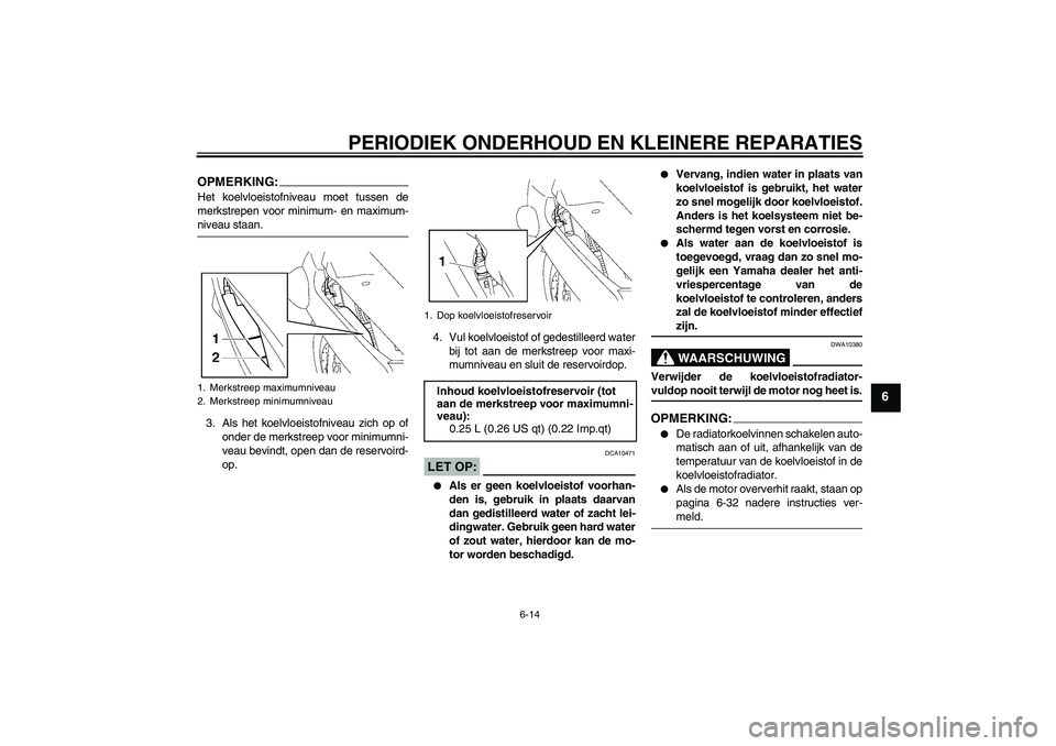 YAMAHA FJR1300AS 2008  Instructieboekje (in Dutch) PERIODIEK ONDERHOUD EN KLEINERE REPARATIES
6-14
6
OPMERKING:Het koelvloeistofniveau moet tussen de
merkstrepen voor minimum- en maximum-niveau staan.
3. Als het koelvloeistofniveau zich op of
onder de