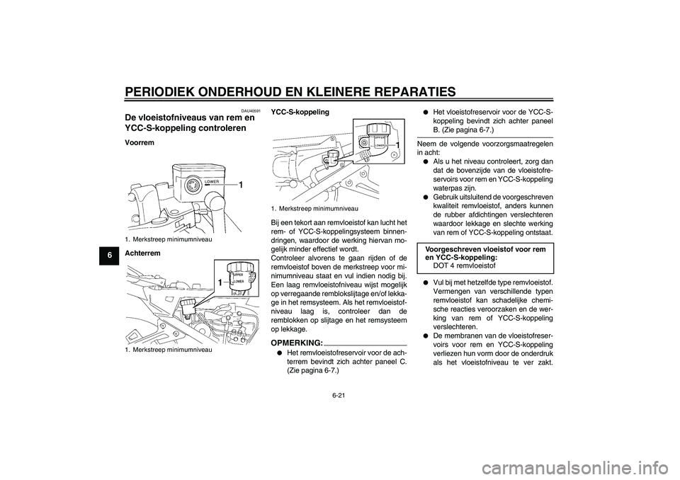 YAMAHA FJR1300AS 2008  Instructieboekje (in Dutch) PERIODIEK ONDERHOUD EN KLEINERE REPARATIES
6-21
6
DAU40591
De vloeistofniveaus van rem en 
YCC-S-koppeling controleren Voorrem
AchterremYCC-S-koppeling
Bij een tekort aan remvloeistof kan lucht het
re