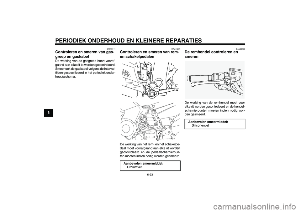 YAMAHA FJR1300AS 2008  Instructieboekje (in Dutch) PERIODIEK ONDERHOUD EN KLEINERE REPARATIES
6-23
6
DAU23111
Controleren en smeren van gas-
greep en gaskabel De werking van de gasgreep hoort vooraf-
gaand aan elke rit te worden gecontroleerd.
Smeer o