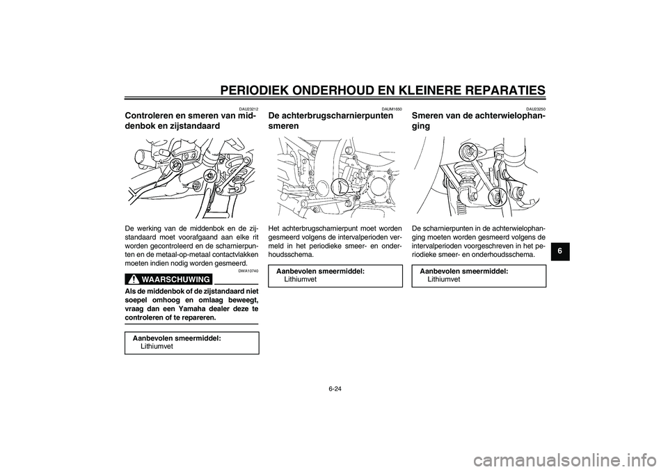 YAMAHA FJR1300AS 2008  Instructieboekje (in Dutch) PERIODIEK ONDERHOUD EN KLEINERE REPARATIES
6-24
6
DAU23212
Controleren en smeren van mid-
denbok en zijstandaard De werking van de middenbok en de zij-
standaard moet voorafgaand aan elke rit
worden g