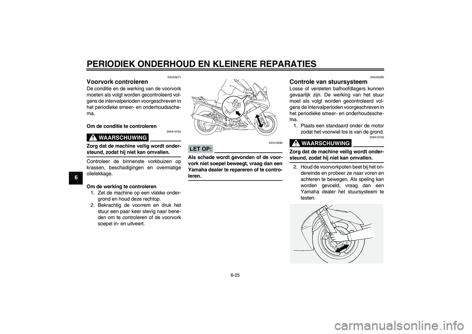YAMAHA FJR1300AS 2008  Instructieboekje (in Dutch) PERIODIEK ONDERHOUD EN KLEINERE REPARATIES
6-25
6
DAU23271
Voorvork controleren De conditie en de werking van de voorvork
moeten als volgt worden gecontroleerd vol-
gens de intervalperioden voorgeschr