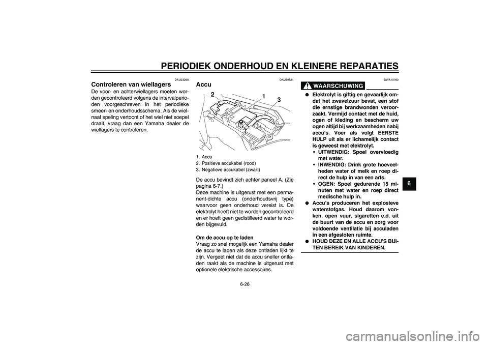 YAMAHA FJR1300AS 2008  Instructieboekje (in Dutch) PERIODIEK ONDERHOUD EN KLEINERE REPARATIES
6-26
6
DAU23290
Controleren van wiellagers De voor- en achterwiellagers moeten wor-
den gecontroleerd volgens de intervalperio-
den voorgeschreven in het per