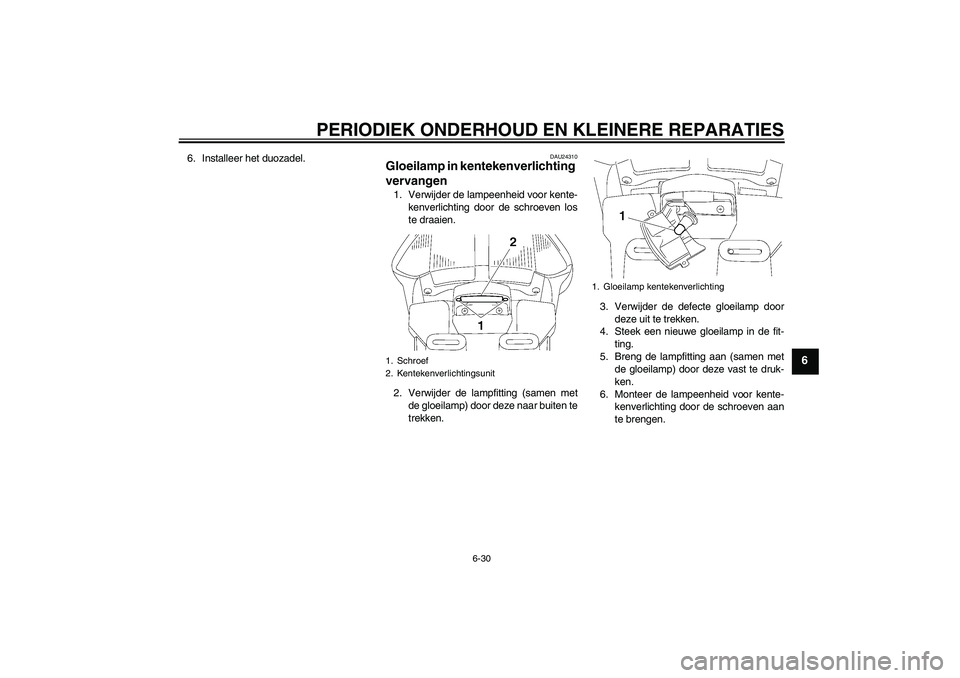 YAMAHA FJR1300AS 2008  Instructieboekje (in Dutch) PERIODIEK ONDERHOUD EN KLEINERE REPARATIES
6-30
6
6. Installeer het duozadel.
DAU24310
Gloeilamp in kentekenverlichting 
vervangen 1. Verwijder de lampeenheid voor kente-
kenverlichting door de schroe
