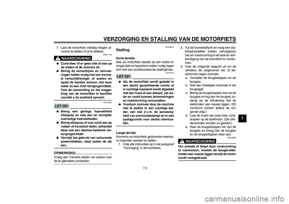 YAMAHA FJR1300AS 2008  Instructieboekje (in Dutch) VERZORGING EN STALLING VAN DE MOTORFIETS
7-3
7
7. Laat de motorfiets volledig drogen al-
vorens te stallen of af te dekken.
WAARSCHUWING
DWA11130

Controleer of er geen olie of was op
de wielen of de