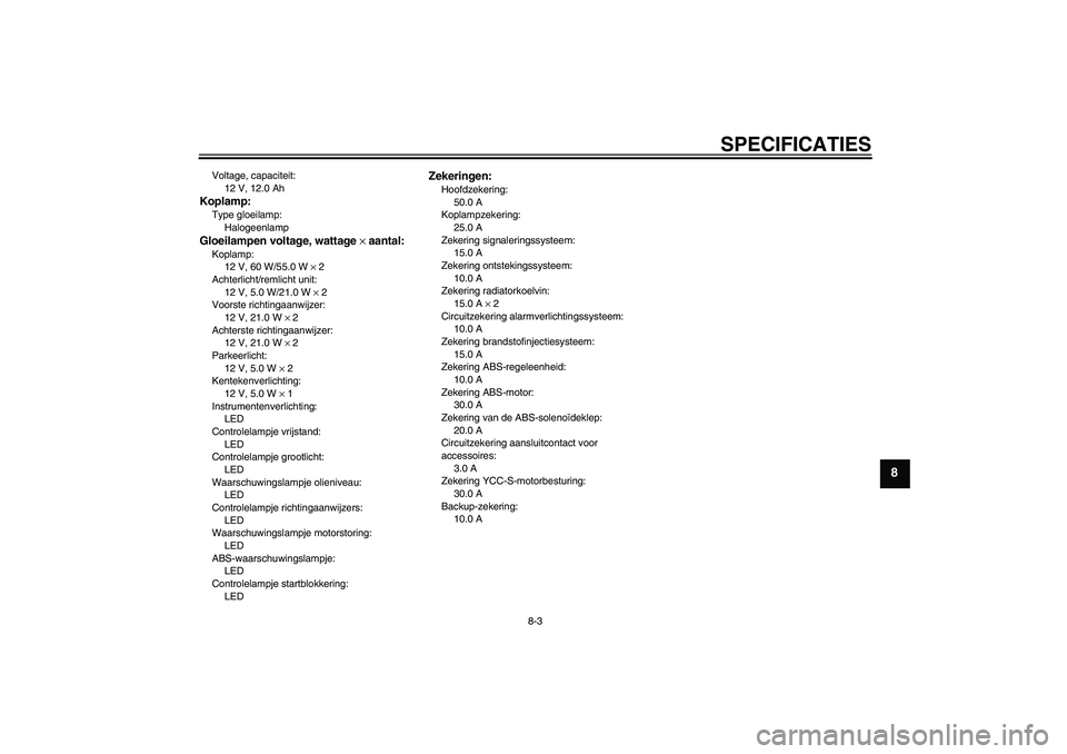 YAMAHA FJR1300AS 2008  Instructieboekje (in Dutch) SPECIFICATIES
8-3
8
Voltage, capaciteit:
12 V, 12.0 AhKoplamp:Type gloeilamp:
HalogeenlampGloeilampen voltage, wattage × aantal:Koplamp:
12 V, 60 W/55.0 W × 2
Achterlicht/remlicht unit:
12 V, 5.0 W/