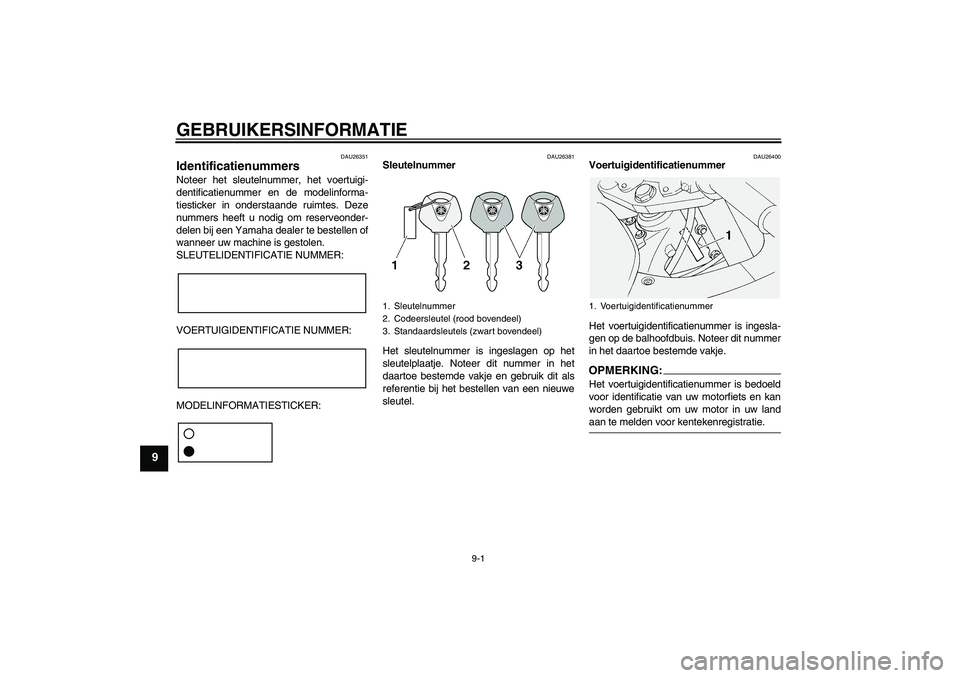 YAMAHA FJR1300AS 2008  Instructieboekje (in Dutch) GEBRUIKERSINFORMATIE
9-1
9
DAU26351
Identificatienummers Noteer het sleutelnummer, het voertuigi-
dentificatienummer en de modelinforma-
tiesticker in onderstaande ruimtes. Deze
nummers heeft u nodig 
