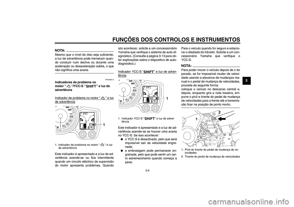 YAMAHA FJR1300AS 2008  Manual de utilização (in Portuguese) FUNÇÕES DOS CONTROLOS E INSTRUMENTOS
3-5
3
NOTA:Mesmo que o nível do óleo seja suficiente,
a luz de advertência pode tremeluzir quan-
do conduzir num declive ou durante uma
aceleração ou desace
