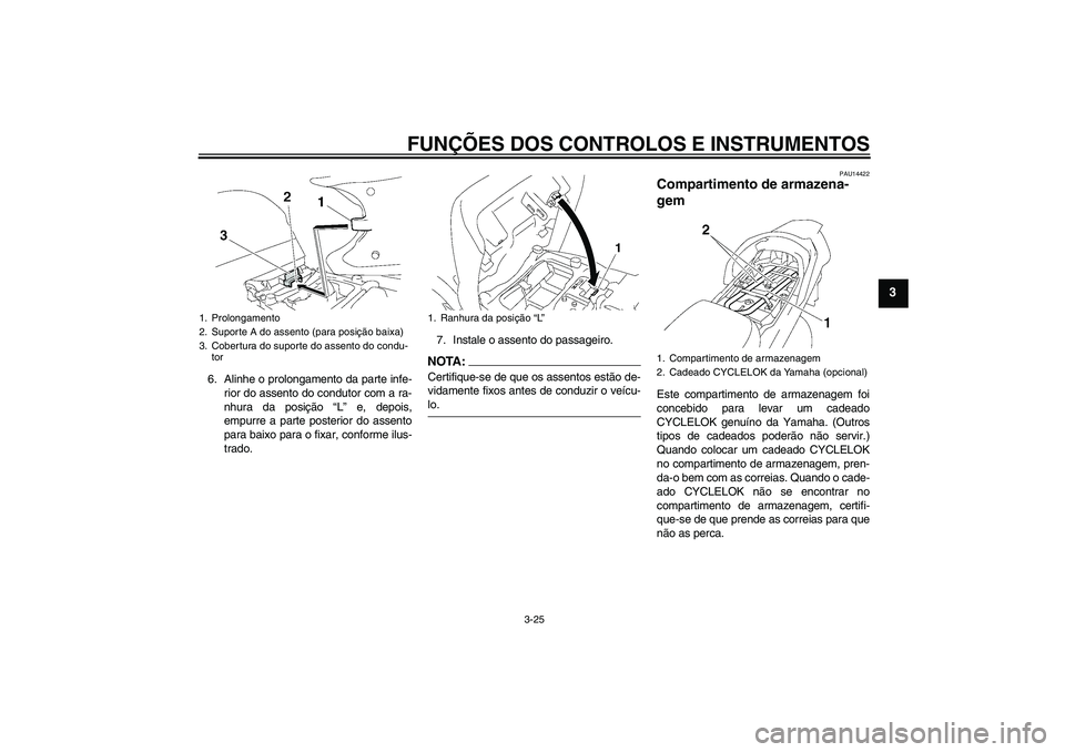 YAMAHA FJR1300AS 2008  Manual de utilização (in Portuguese) FUNÇÕES DOS CONTROLOS E INSTRUMENTOS
3-25
3
6. Alinhe o prolongamento da parte infe-
rior do assento do condutor com a ra-
nhura da posição “L” e, depois,
empurre a parte posterior do assento
