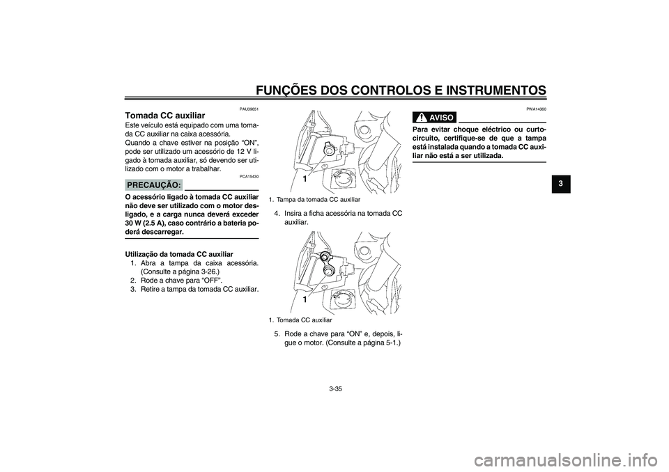 YAMAHA FJR1300AS 2008 Manual de utilização (in Portuguese) FUNÇÕES DOS CONTROLOS E INSTRUMENTOS
3-35
3
PAU39651
Tomada CC auxiliar Este veículo está equipado com uma toma-
da CC auxiliar na caixa acessória.
Quando a chave estiver na posição “ON”,
p YAMAHA FJR1300AS 2008 Manual de utilização (in Portuguese) FUNÇÕES DOS CONTROLOS E INSTRUMENTOS
3-35
3
PAU39651
Tomada CC auxiliar Este veículo está equipado com uma toma-
da CC auxiliar na caixa acessória.
Quando a chave estiver na posição “ON”,
p