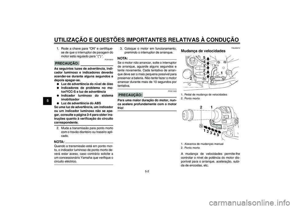 YAMAHA FJR1300AS 2008  Manual de utilização (in Portuguese) UTILIZAÇÃO E QUESTÕES IMPORTANTES RELATIVAS À CONDUÇÃO
5-2
5
1. Rode a chave para “ON” e certifique-
se de que o interruptor de paragem do
motor está regulado para“”.PRECAUÇÃO:
PCA155