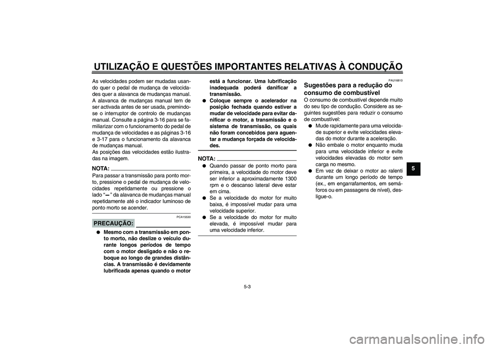 YAMAHA FJR1300AS 2008  Manual de utilização (in Portuguese) UTILIZAÇÃO E QUESTÕES IMPORTANTES RELATIVAS À CONDUÇÃO
5-3
5
As velocidades podem ser mudadas usan-
do quer o pedal de mudança de velocida-
des quer a alavanca de mudanças manual.
A alavanca d