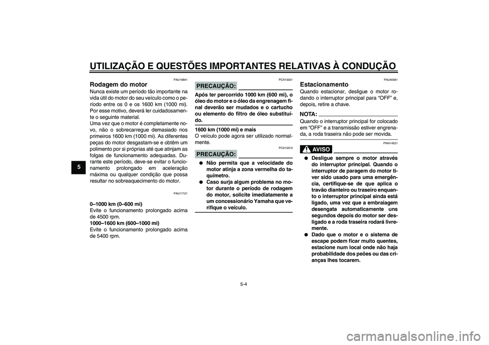 YAMAHA FJR1300AS 2008  Manual de utilização (in Portuguese) UTILIZAÇÃO E QUESTÕES IMPORTANTES RELATIVAS À CONDUÇÃO
5-4
5
PAU16841
Rodagem do motor Nunca existe um período tão importante na
vida útil do motor do seu veículo como o pe-
ríodo entre os 