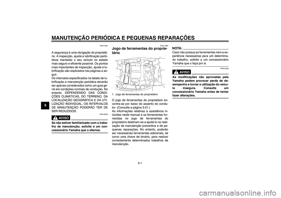 YAMAHA FJR1300AS 2008  Manual de utilização (in Portuguese) MANUTENÇÃO PERIÓDICA E PEQUENAS REPARAÇÕES
6-1
6
PAU17240
A segurança é uma obrigação do proprietá-
rio. A inspecção, ajuste e lubrificação perió-
dicos manterão o seu veículo no esta