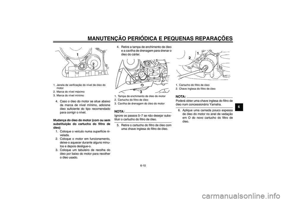 YAMAHA FJR1300AS 2008  Manual de utilização (in Portuguese) MANUTENÇÃO PERIÓDICA E PEQUENAS REPARAÇÕES
6-10
6
4. Caso o óleo do motor se situe abaixo
da marca de nível mínimo, adicione
óleo suficiente do tipo recomendado
para corrigir o nível.
Mudan