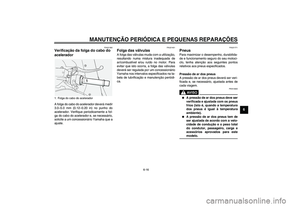 YAMAHA FJR1300AS 2008  Manual de utilização (in Portuguese) MANUTENÇÃO PERIÓDICA E PEQUENAS REPARAÇÕES
6-16
6
PAU21382
Verificação da folga do cabo do 
acelerador A folga do cabo do acelerador deverá medir
3.0–5.0 mm (0.12–0.20 in) no punho do
acel