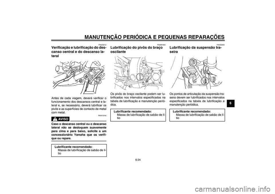 YAMAHA FJR1300AS 2008  Manual de utilização (in Portuguese) MANUTENÇÃO PERIÓDICA E PEQUENAS REPARAÇÕES
6-24
6
PAU23212
Verificação e lubrificação do des-
canso central e do descanso la-
teral Antes de cada viagem, deverá verificar o
funcionamento dos