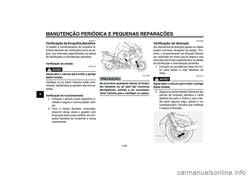 YAMAHA FJR1300AS 2008  Manual de utilização (in Portuguese) MANUTENÇÃO PERIÓDICA E PEQUENAS REPARAÇÕES
6-25
6
PAU23271
Verificação da forquilha dianteira O estado e funcionamento da forquilha di-
anteira deverão ser verificados como se se-
gue, nos int