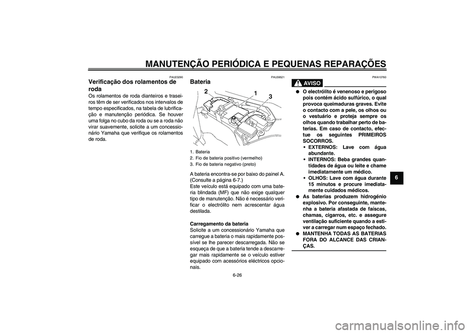 YAMAHA FJR1300AS 2008  Manual de utilização (in Portuguese) MANUTENÇÃO PERIÓDICA E PEQUENAS REPARAÇÕES
6-26
6
PAU23290
Verificação dos rolamentos de 
roda Os rolamentos de roda dianteiros e trasei-
ros têm de ser verificados nos intervalos de
tempo esp