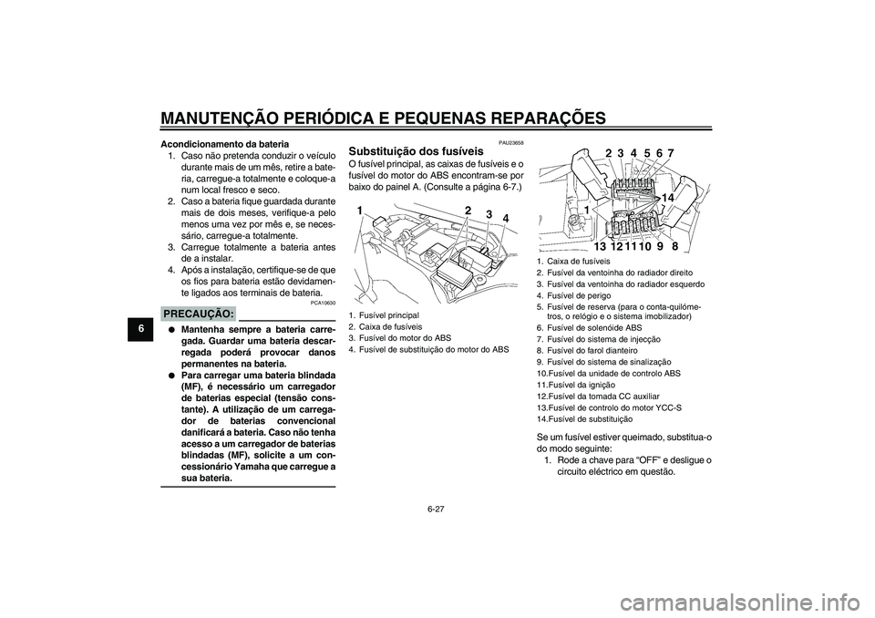 YAMAHA FJR1300AS 2008  Manual de utilização (in Portuguese) MANUTENÇÃO PERIÓDICA E PEQUENAS REPARAÇÕES
6-27
6
Acondicionamento da bateria
1. Caso não pretenda conduzir o veículo
durante mais de um mês, retire a bate-
ria, carregue-a totalmente e coloqu