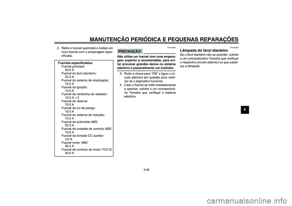 YAMAHA FJR1300AS 2008  Manual de utilização (in Portuguese) MANUTENÇÃO PERIÓDICA E PEQUENAS REPARAÇÕES
6-28
6
2. Retire o fusível queimado e instale um
novo fusível com a amperagem espe-
cificada.
PRECAUÇÃO:
PCA10640
Não utilize um fusível com uma a